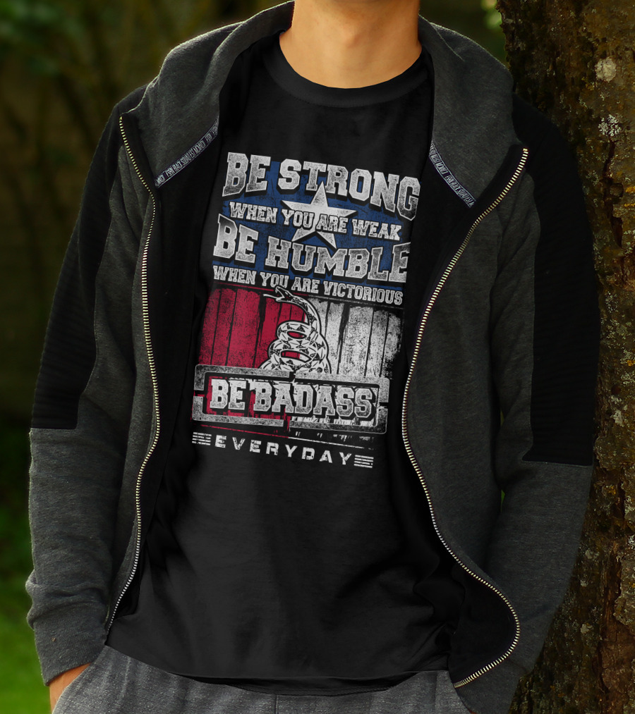 Be Strong When You Are Weak Be Humble When You Are Victorious Be Badass Everyday T-Shirt