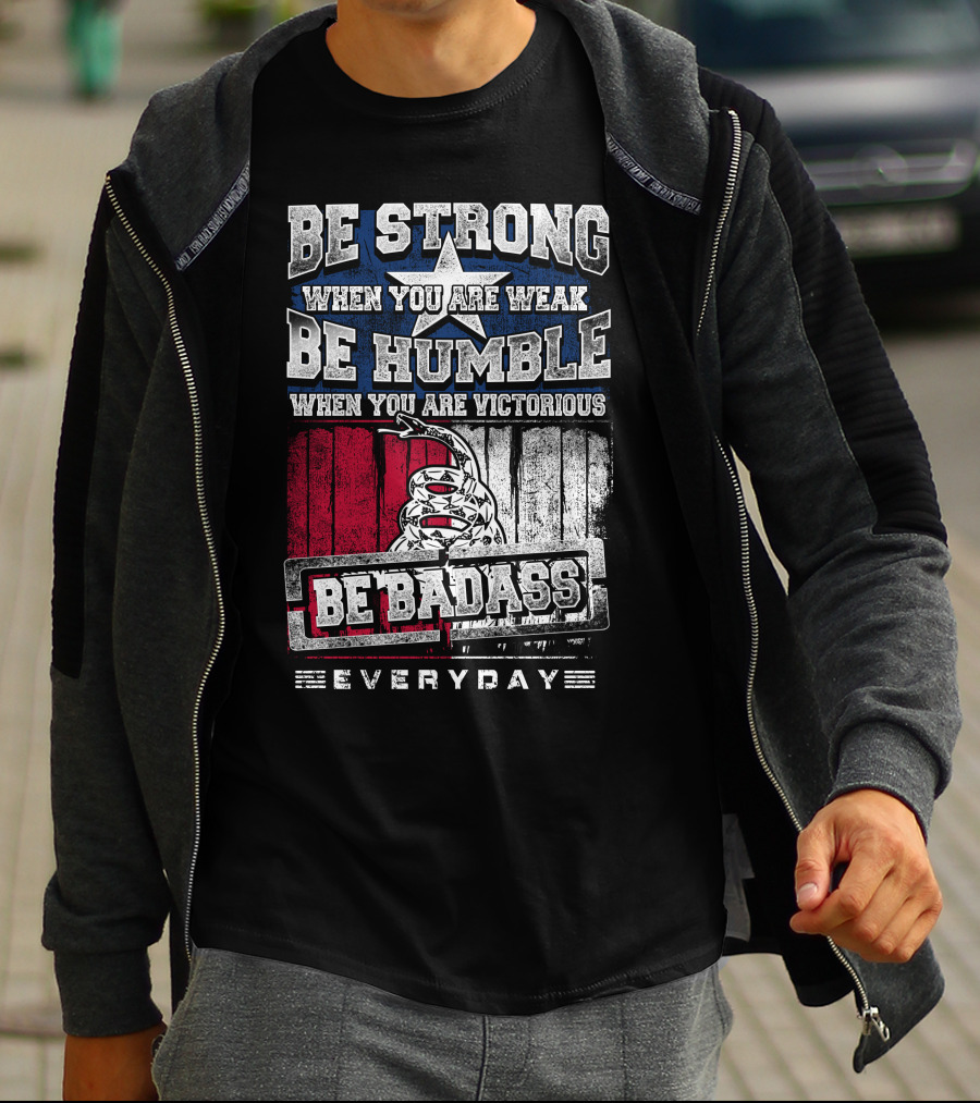 Be Strong When You Are Weak Be Humble When You Are Victorious Be Badass Everyday T-Shirt