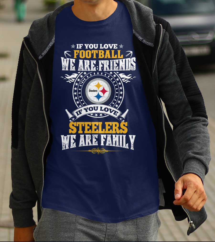 If You Love Football We Are Friends If You Love Steelers We Are Family T-Shirt