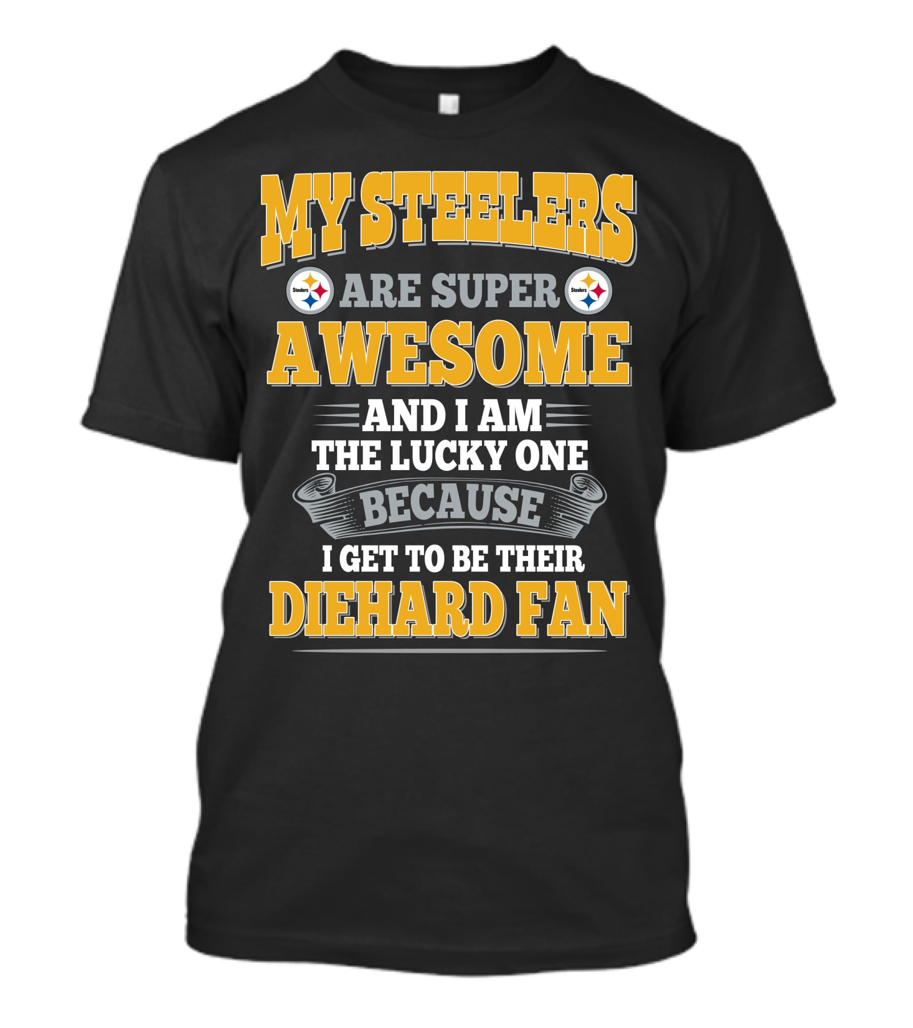 My Steelers Are Super Awesome And I Am The Lucky One Because I Get To Be Their Diehard Fan Pittsburgh Steelers T-Shirt