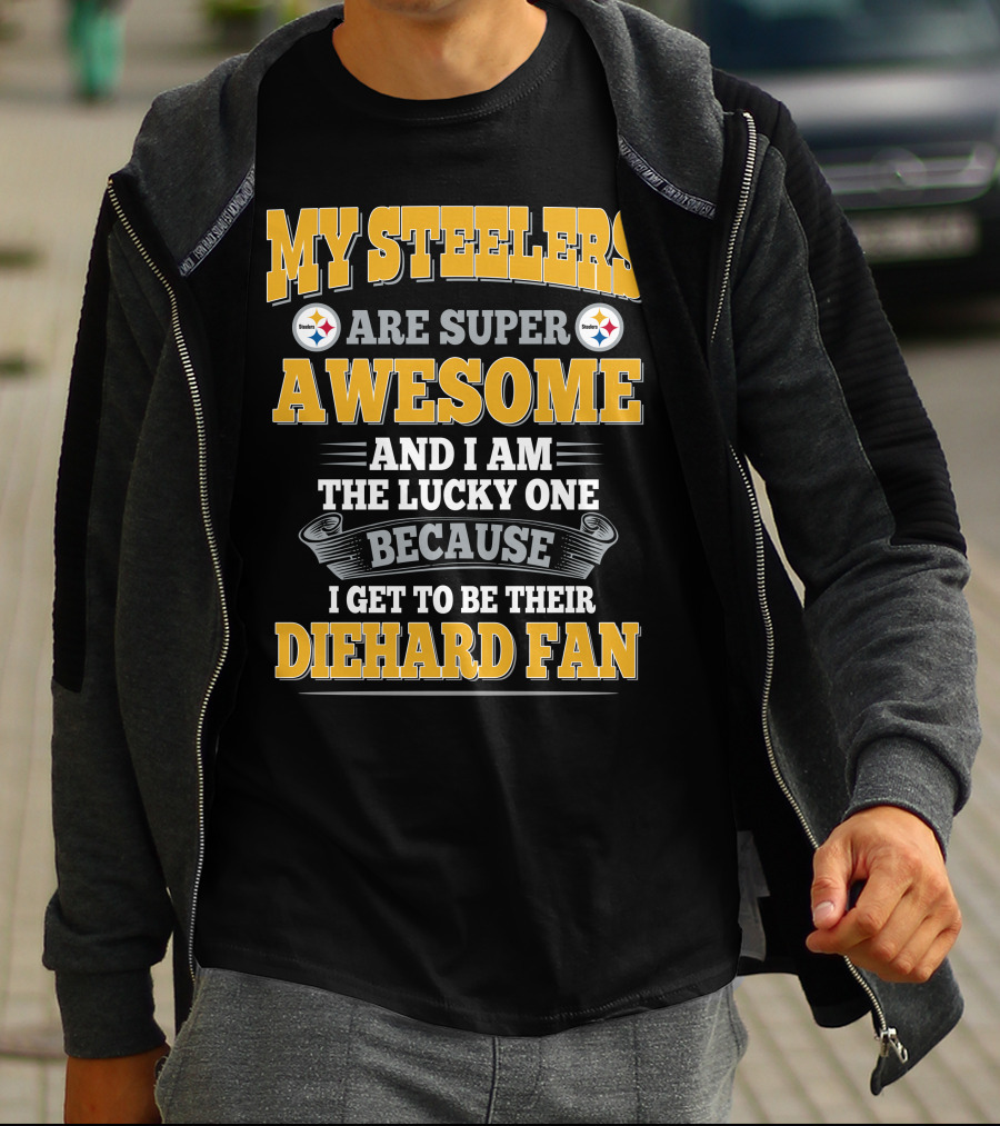 My Steelers Are Super Awesome And I Am The Lucky One Because I Get To Be Their Diehard Fan Pittsburgh Steelers T-Shirt