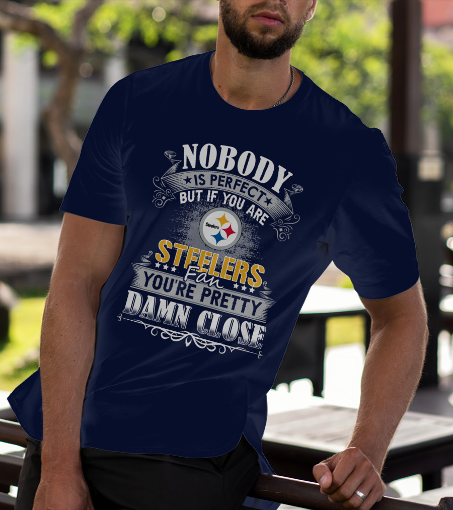 Nobody Is Perfect But If You Are Steelers Fan You're Pretty Damn Close T-Shirt