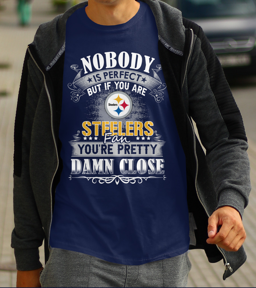 Nobody Is Perfect But If You Are Steelers Fan You're Pretty Damn Close T-Shirt