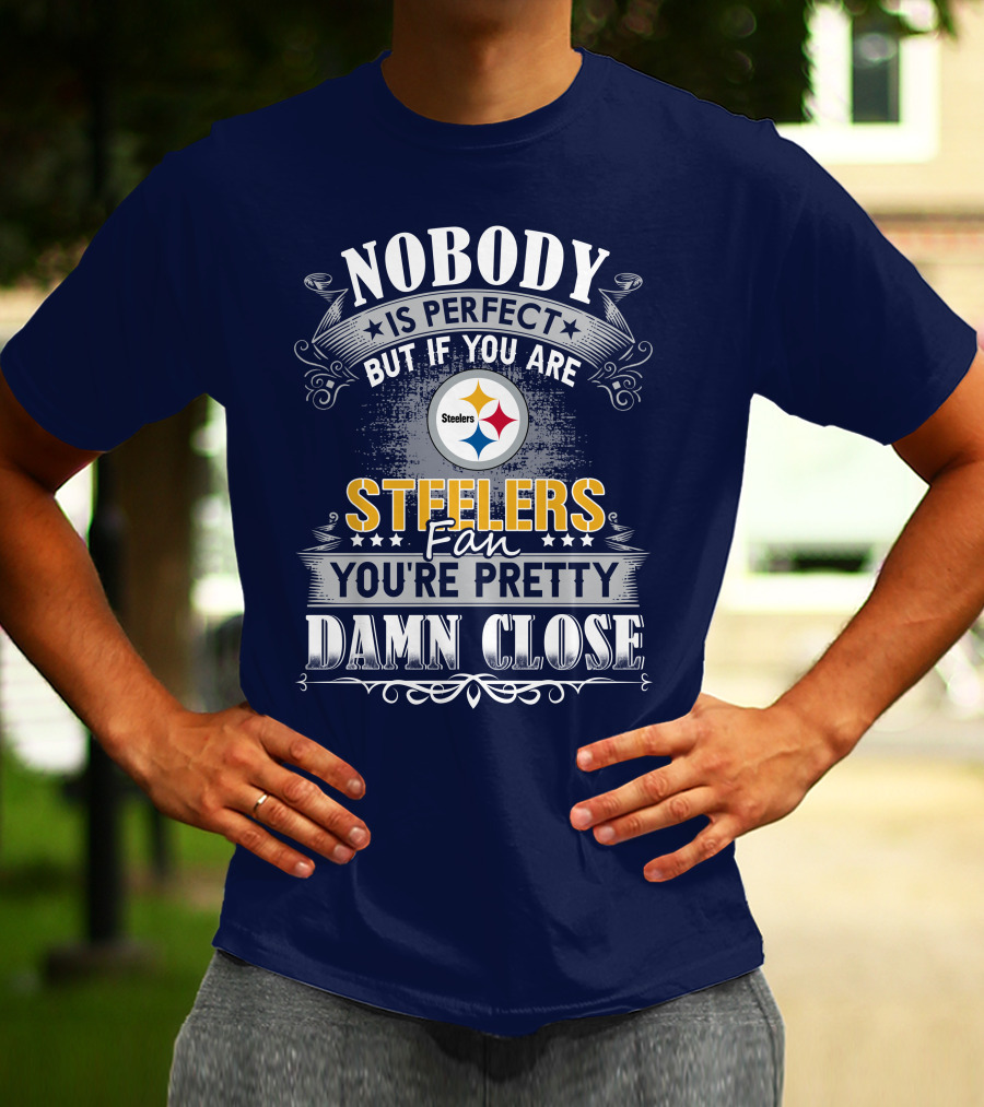Nobody Is Perfect But If You Are Steelers Fan You're Pretty Damn Close T-Shirt