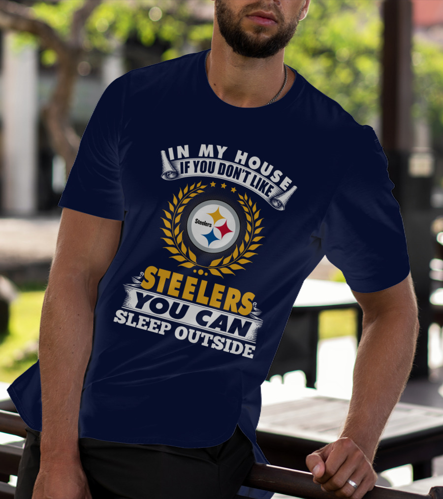 In My House If You Don't Like Steelers You Can Sleep Outside Pittsburgh Steelers T-Shirt