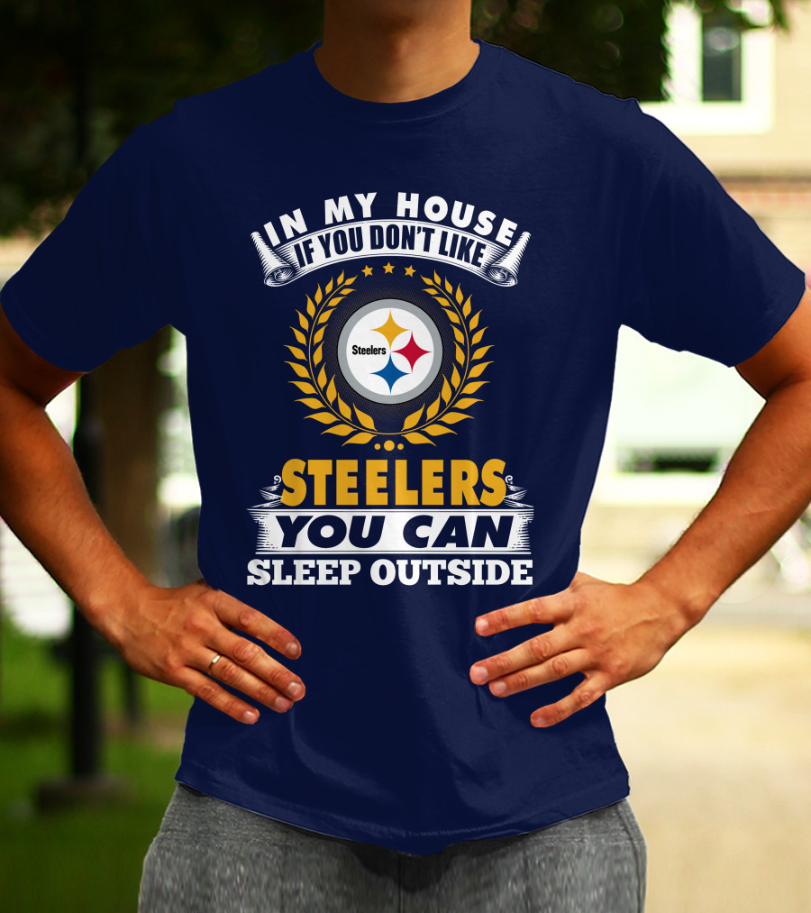 In My House If You Don't Like Steelers You Can Sleep Outside Pittsburgh Steelers T-Shirt