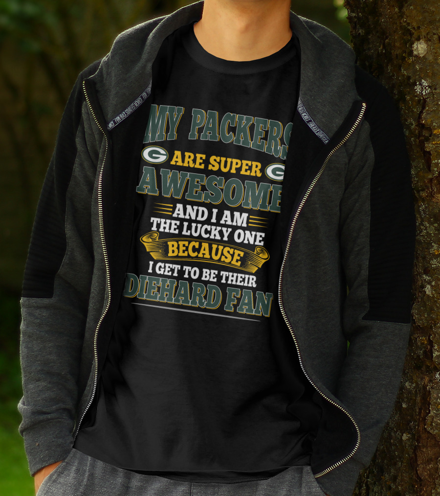 My Packers Are Super Awesome And I Am The Lucky One Because I Get To Be Their Diehard Fan T-Shirt