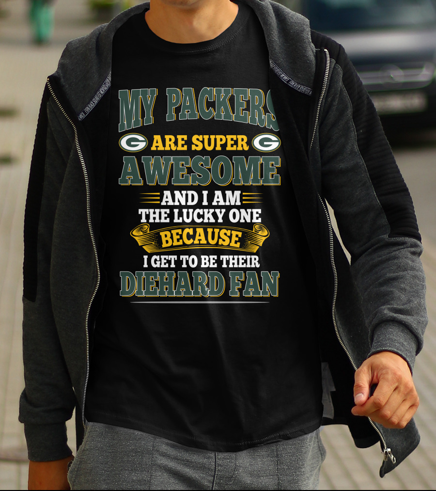 My Packers Are Super Awesome And I Am The Lucky One Because I Get To Be Their Diehard Fan T-Shirt