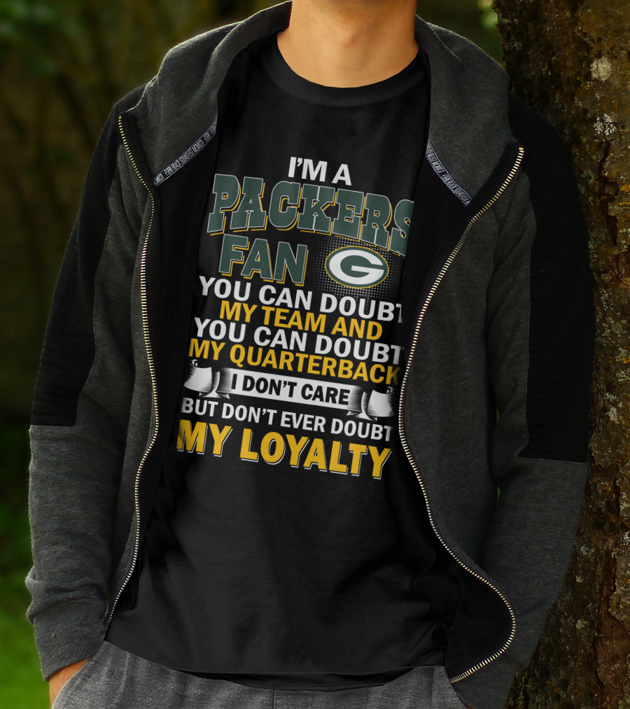 I'm A Packers Fan You Can Doubt My Team And You Can Doubt My Quarterback I Don't Care But Don't Ever Doubt My Loyalty T-Shirt