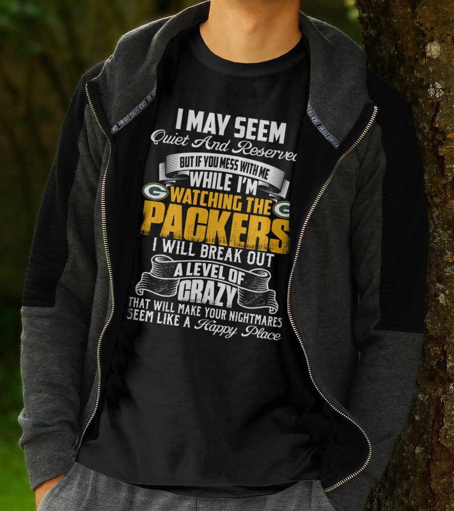 I May Seem Quiet And Reserved While I'm Watching The Packers I Will Break Out A Level Of Crazy T-Shirt