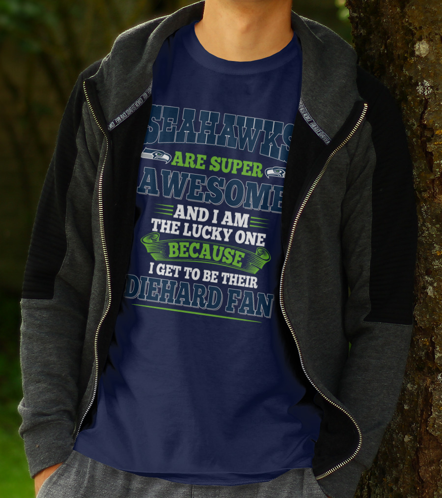 Seahawks Are Super Awesome And I Am The Lucky One Because I Get To Be Their Diehard Fan T-Shirt
