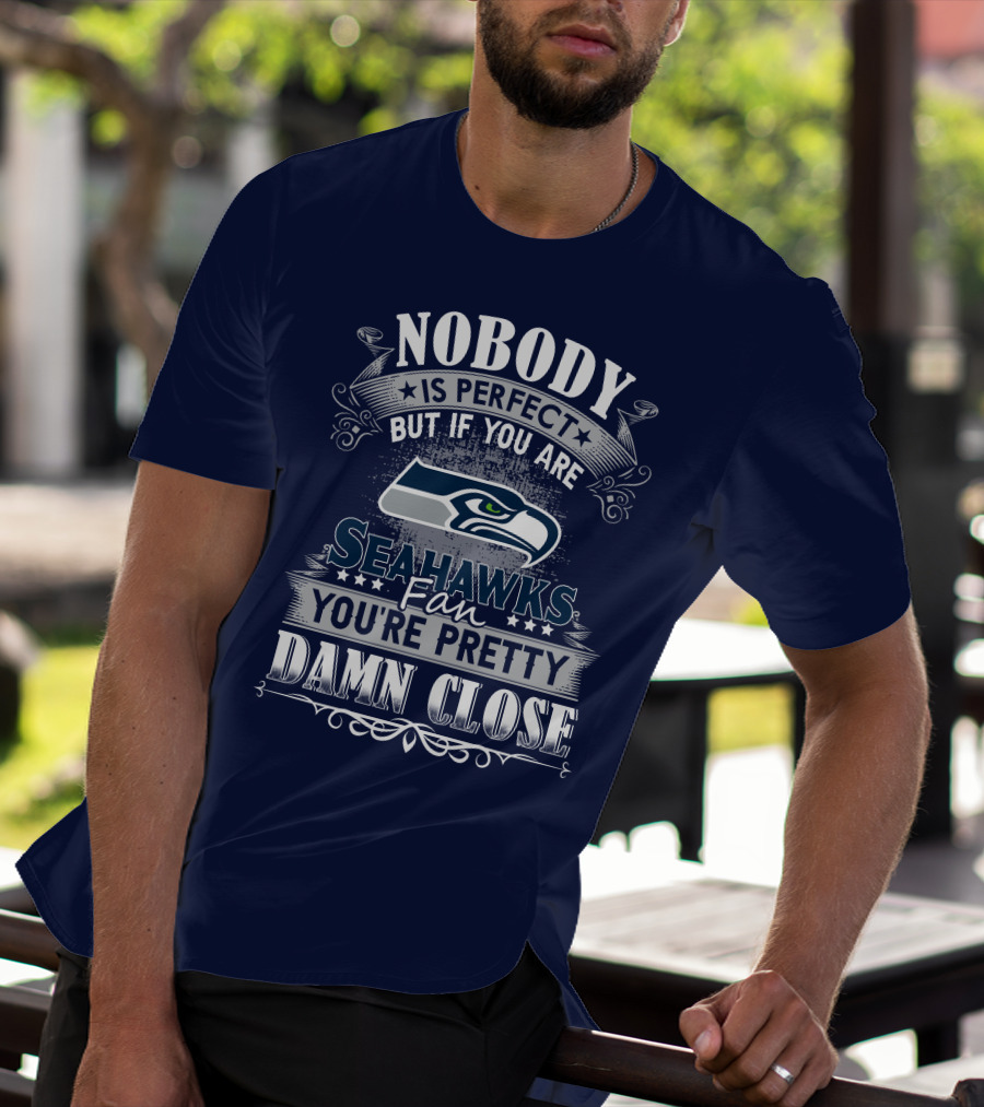 Nobody Is Perfect But If You Are Seahawks Fan You're Pretty Damn Close T-Shirt
