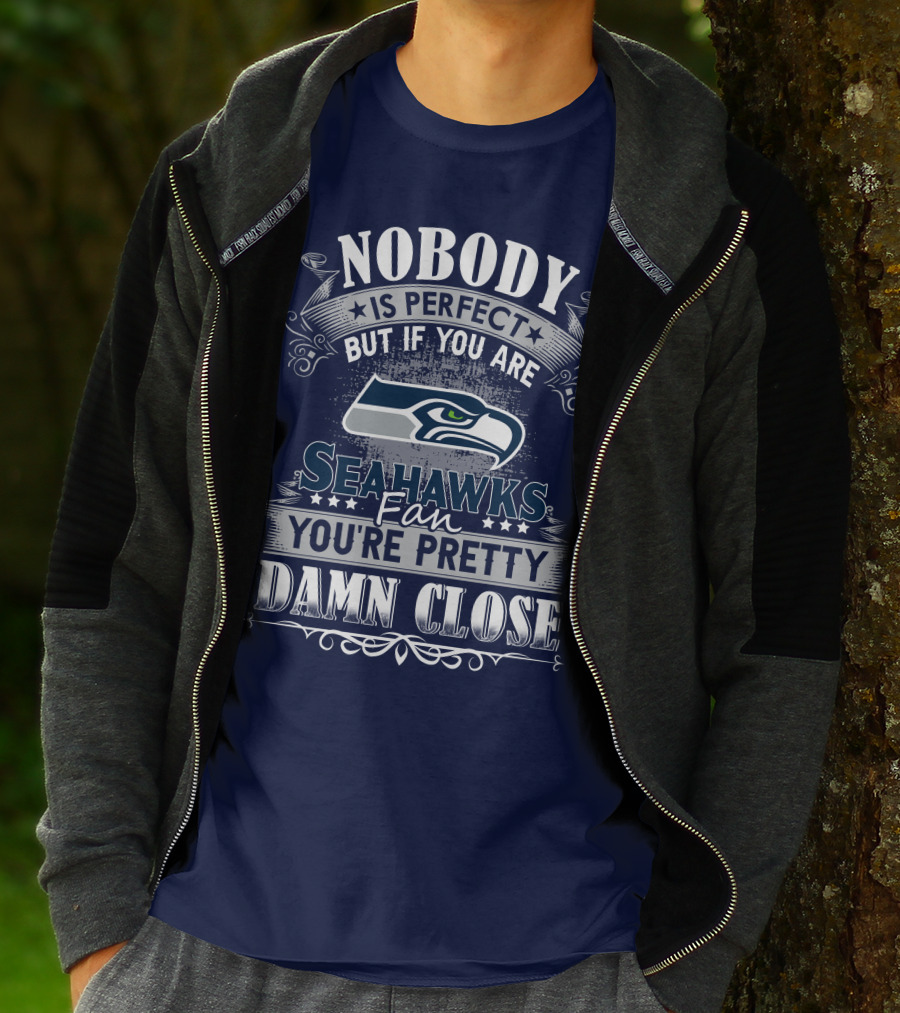Nobody Is Perfect But If You Are Seahawks Fan You're Pretty Damn Close T-Shirt