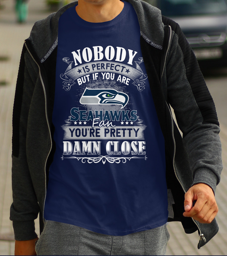 Nobody Is Perfect But If You Are Seahawks Fan You're Pretty Damn Close T-Shirt