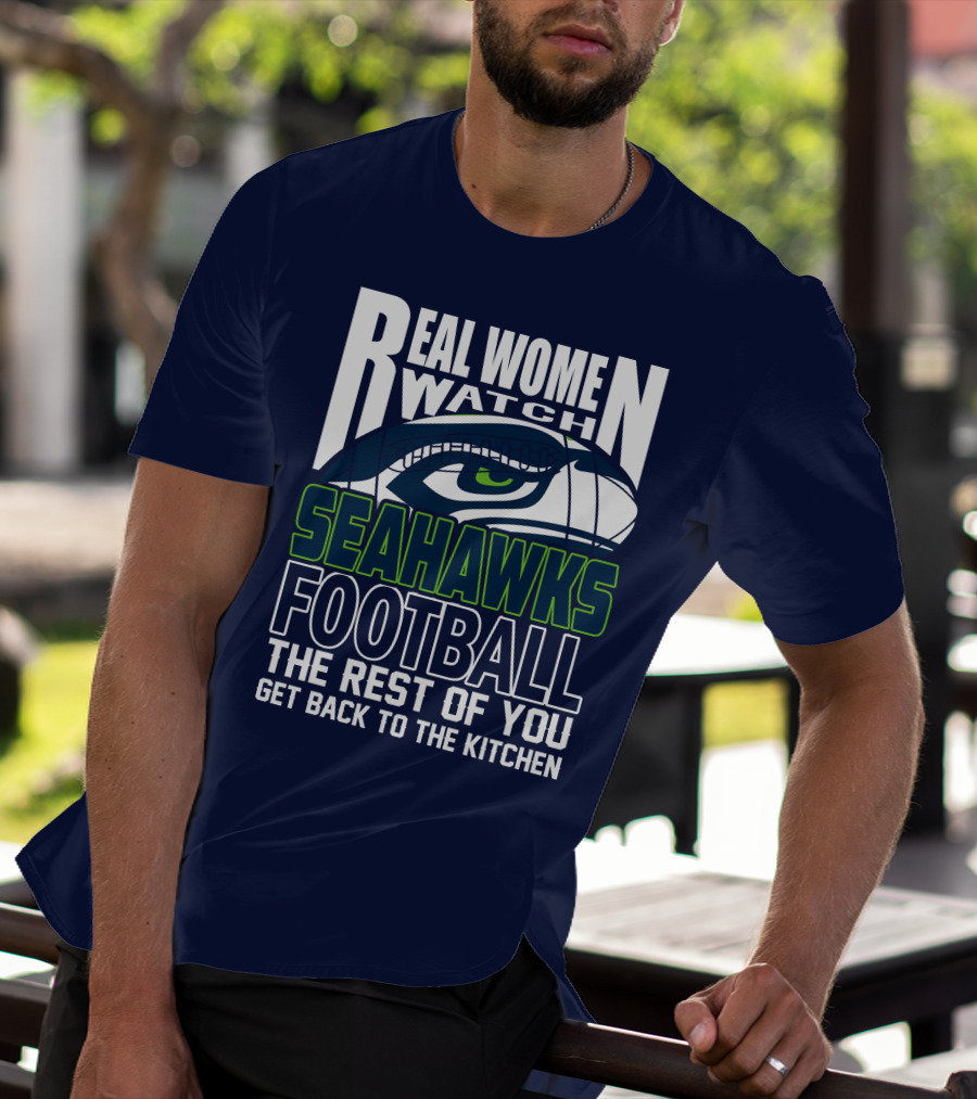 Real Women Watch Seahawks Football The Rest Of You Get Back To The Kitchen Seattle Seahawks T-Shirt