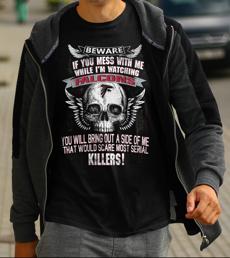 Beware If You Mess With Me While I'm Watching Falcons You Will Bring Out A Side Of Me That Would Scare Most Serial Killers T-Shirt
