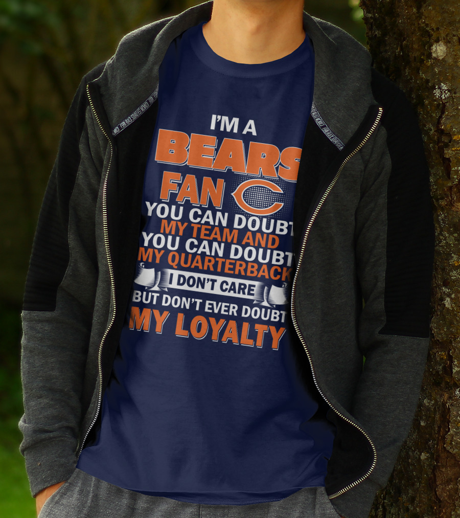 I'm A Bears Fan You Can Doubt My Team And You Can Doubt My Quarterback I Don't Care But Don't Ever Doubt My Loyalty T-Shirt