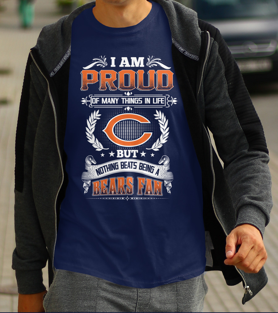 I Am Proud Of Many Things In Life But Nothing Beats Being A Bears Fan Chicago Bears T-Shirt