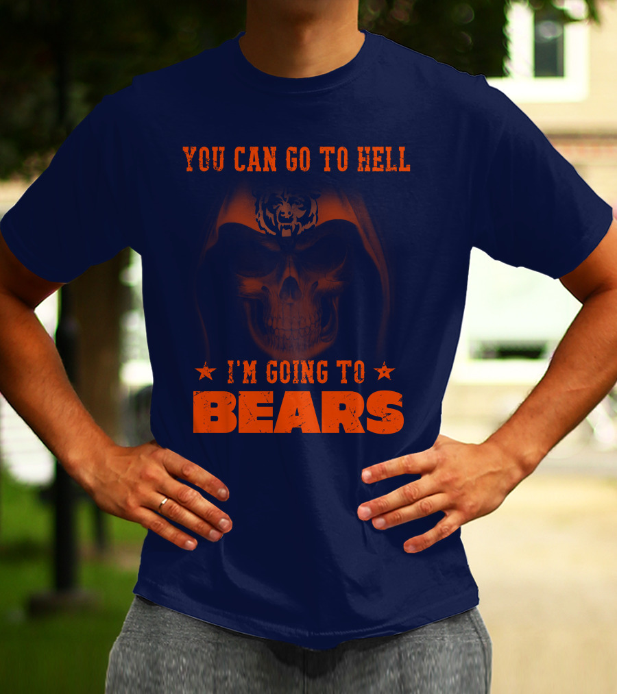 You Can Go To Hell I'm Going To Bears Chicago Bears T-Shirt