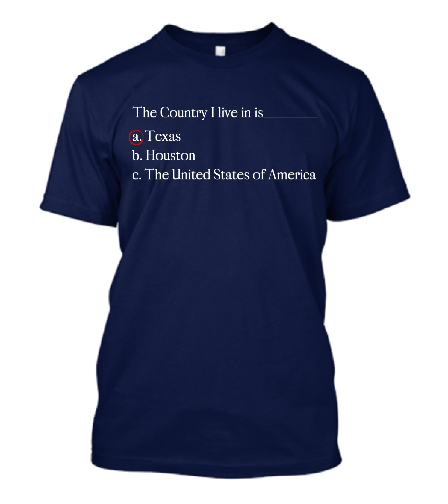 The Country I Live In Is Texas A. Texas B. Houston C. The United States Of America T-Shirt