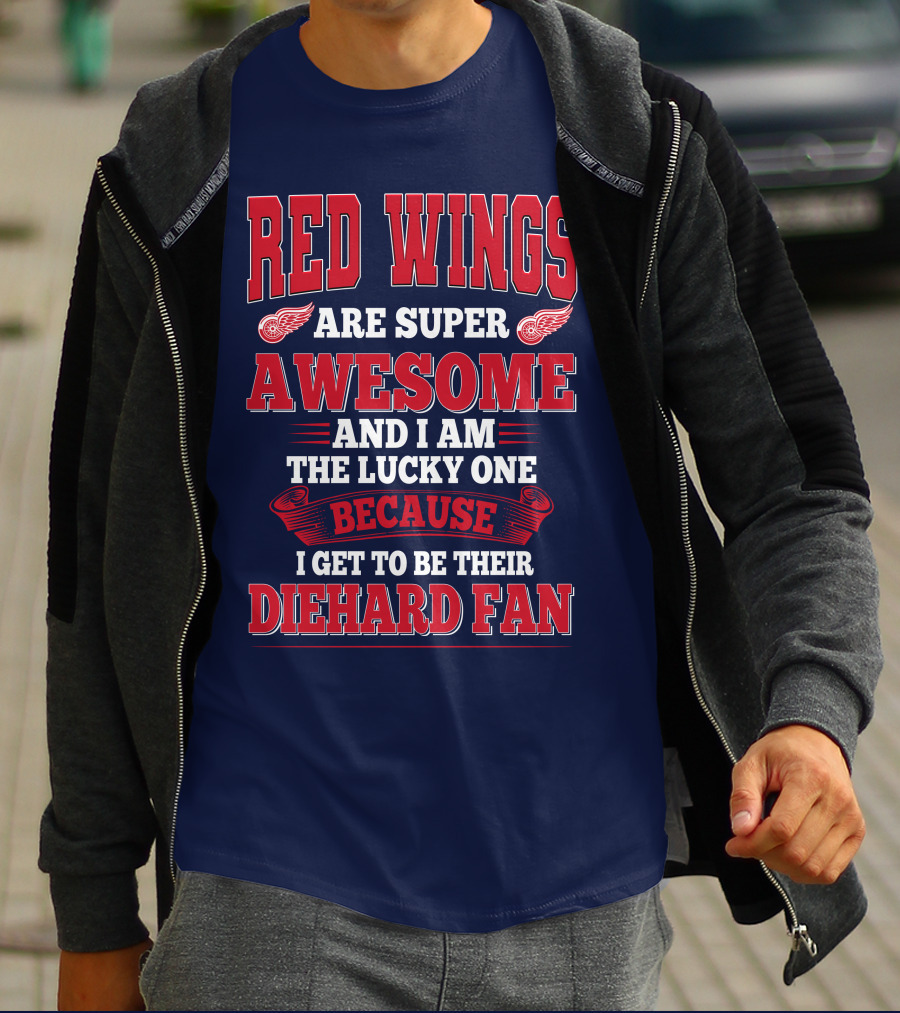 Red Wings Are Super Awesome And I Am The Lucky One Because I Get To Be Their Diehard Fan T-Shirt