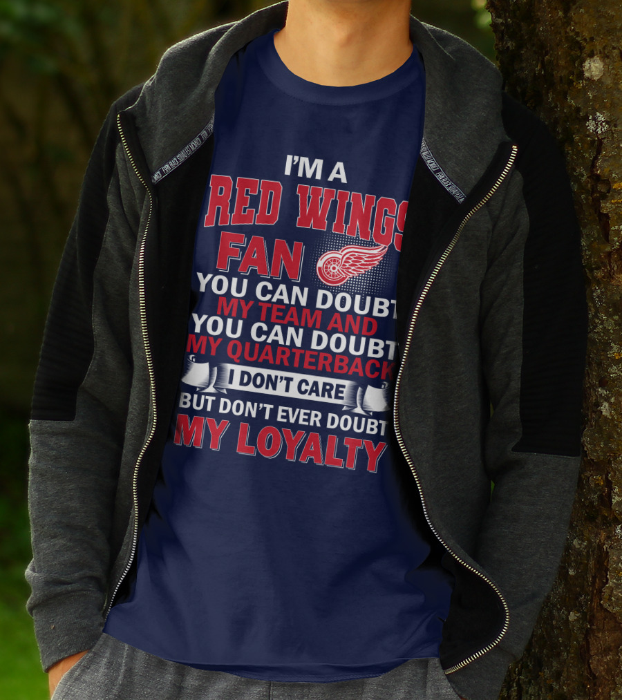 I'm A Red Wings Fan You Can Doubt My Team And You Can Doubt My Quarterback I Don't Care But Don't Ever Doubt My Loyalty T-Shirt