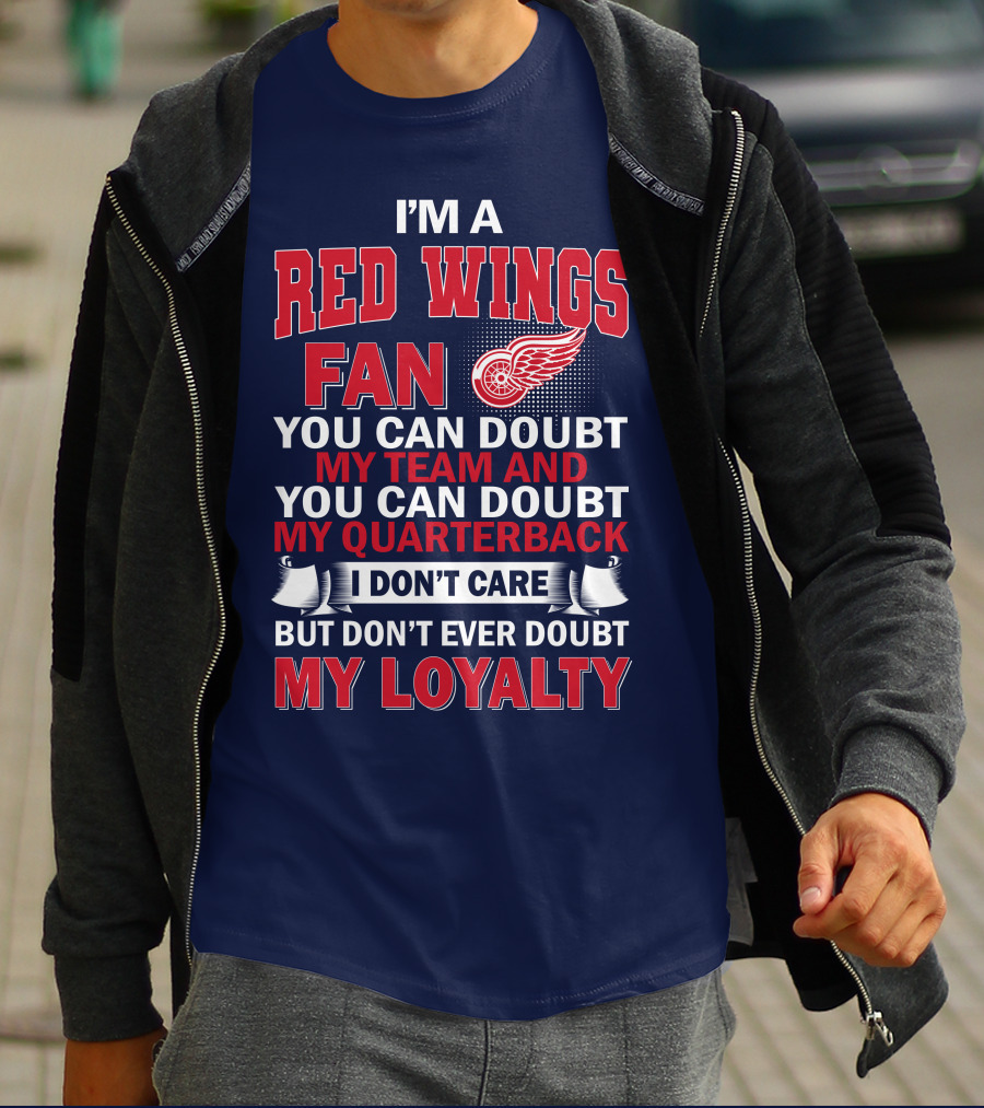 I'm A Red Wings Fan You Can Doubt My Team And You Can Doubt My Quarterback I Don't Care But Don't Ever Doubt My Loyalty T-Shirt