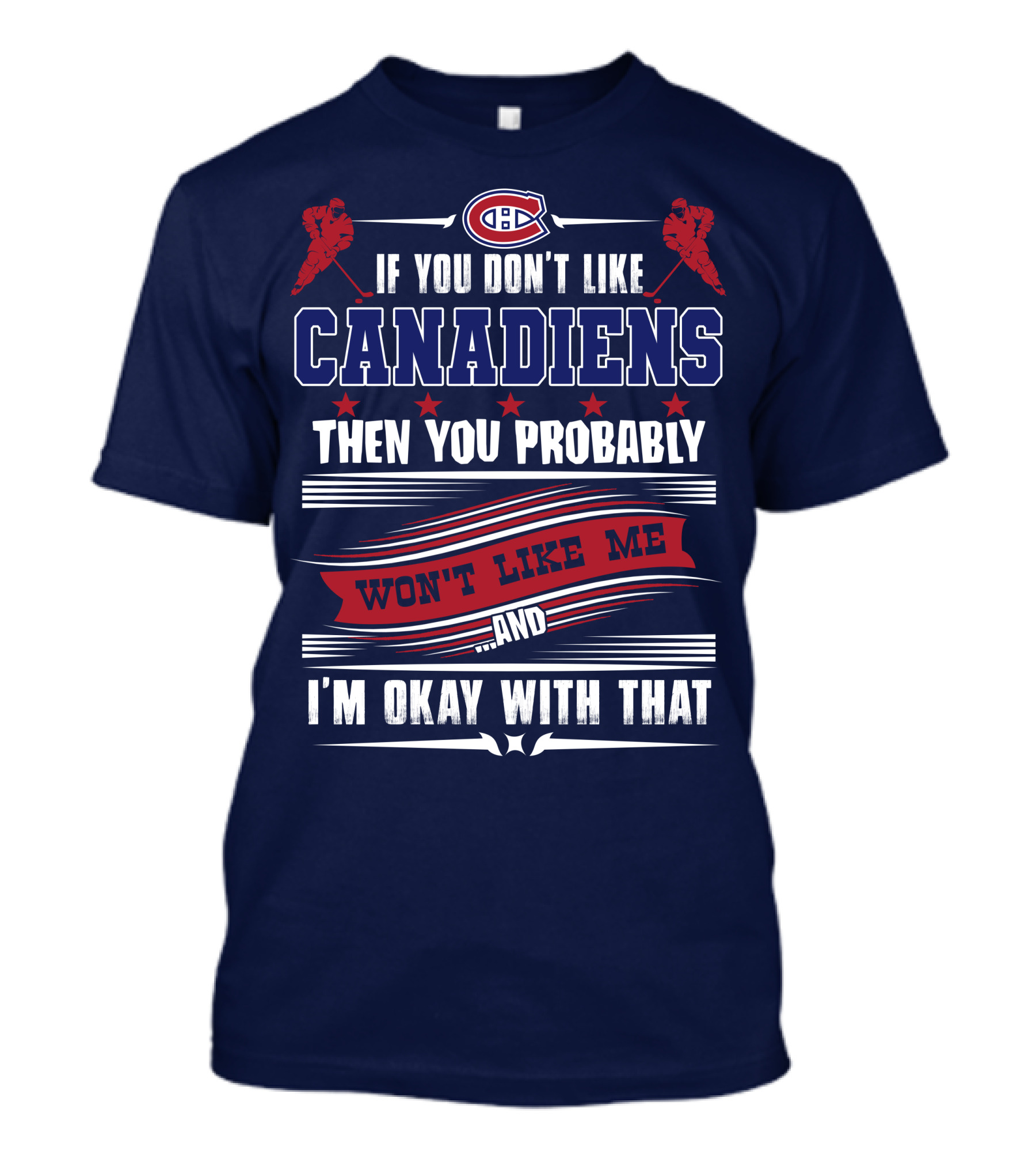 If You Don't Like Canadiens Then You Probably Won't Like Me And I'm Okay With That T-Shirt