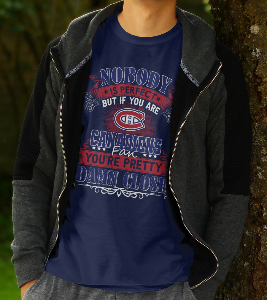 Nobody Is Perfect But If You Are Canadiens Fan You're Pretty Damn Close Montreal Canadiens T-Shirt
