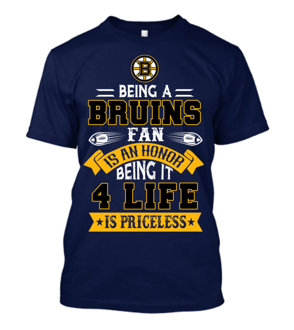 Being A Bruins Fan Is An Honor Being It 4 Life Is Priceless T-Shirt
