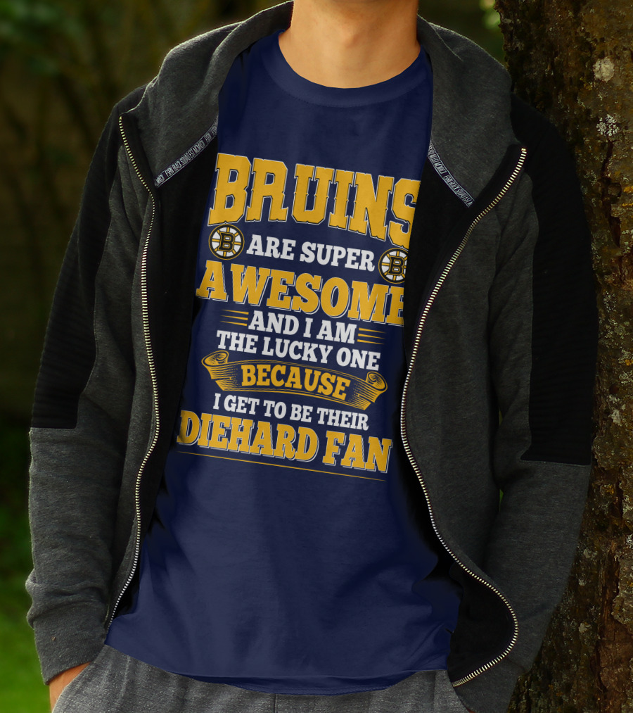 Bruins Are Super Awesome And I Am The Lucky One Because I Get To Be Their Diehard Fan Boston Bruins T-Shirt