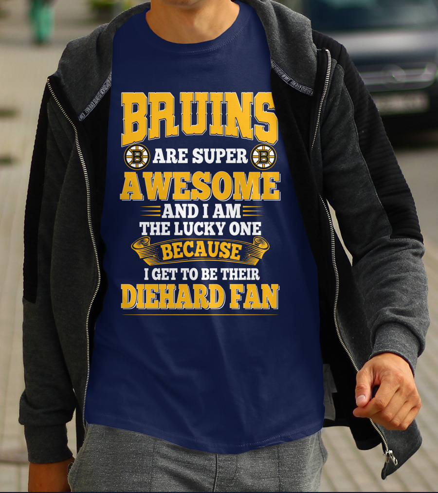 Bruins Are Super Awesome And I Am The Lucky One Because I Get To Be Their Diehard Fan Boston Bruins T-Shirt