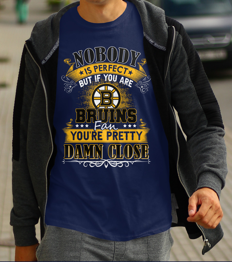 Nobody Is Perfect But If You Are Bruins Fan You're Pretty Damn Close T-Shirt