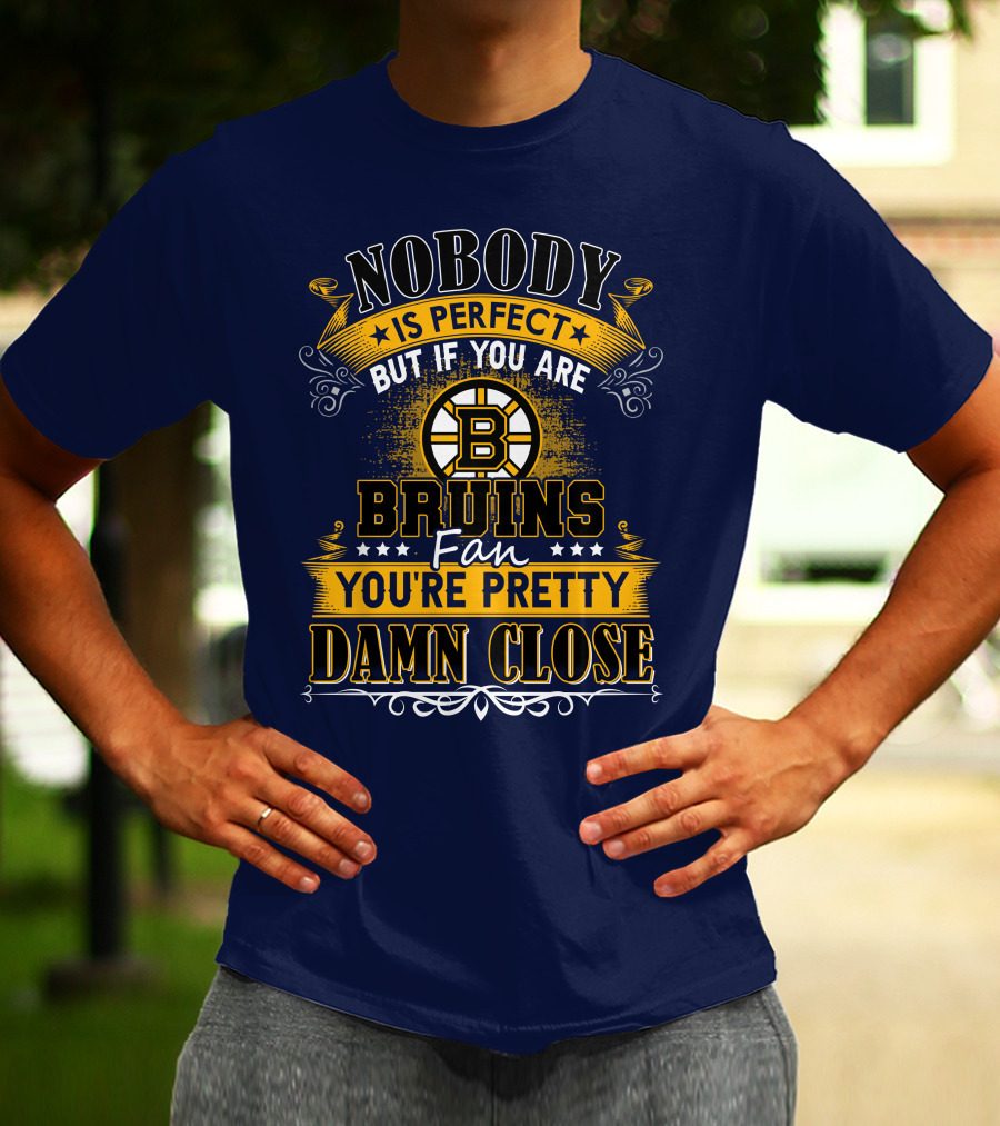 Nobody Is Perfect But If You Are Bruins Fan You're Pretty Damn Close T-Shirt