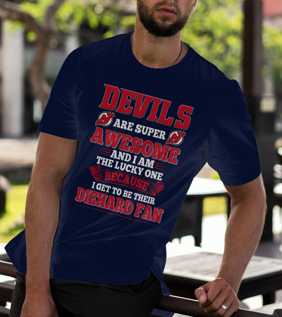 Devils Are Super Awesome And I Am The Lucky One Because I Get To Be Their Diehard Fan T-Shirt