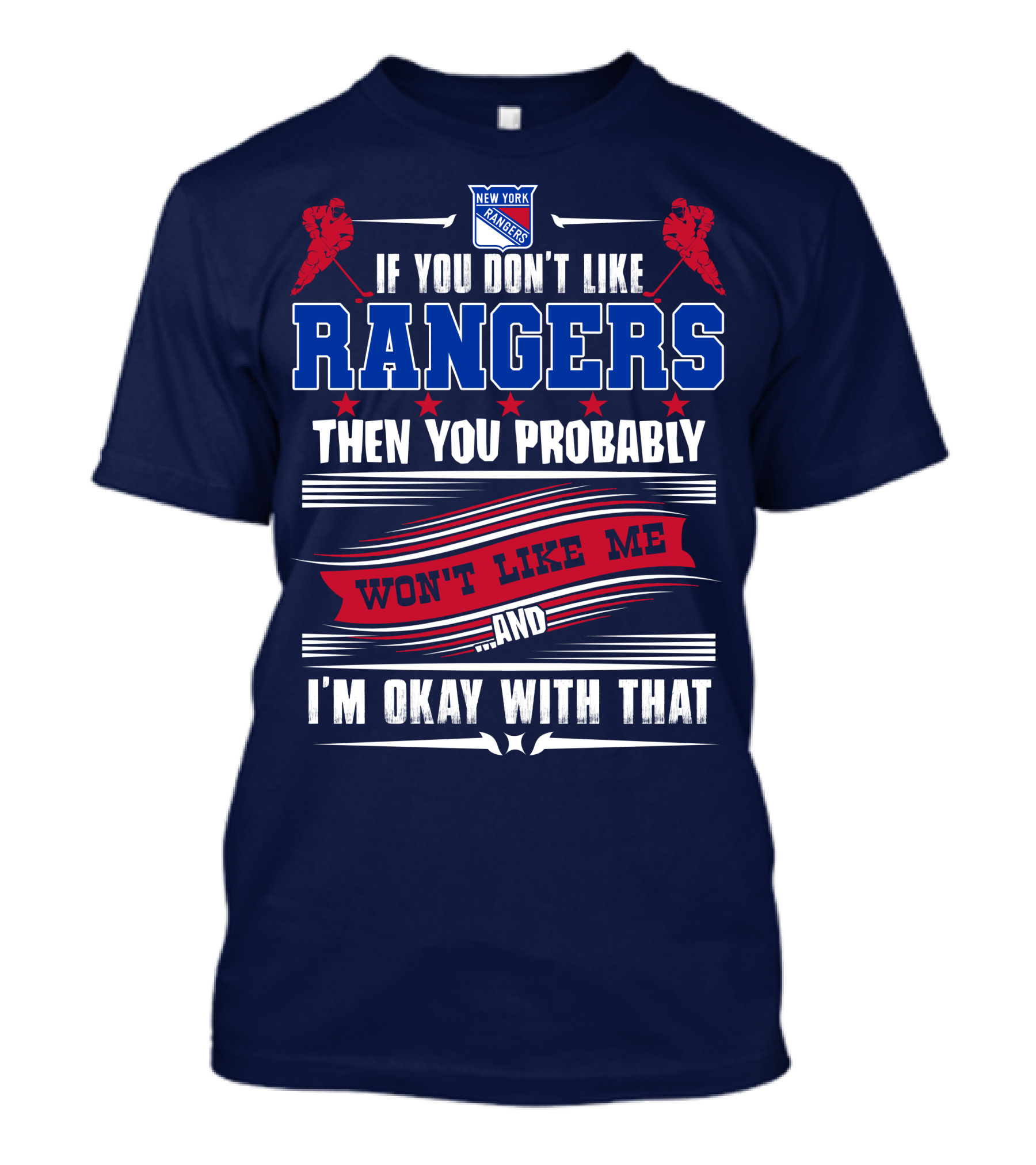 New York Rangers If You Don't Like Rangers Then You Probably Won't Like Me And I'm Okay With That T-Shirt