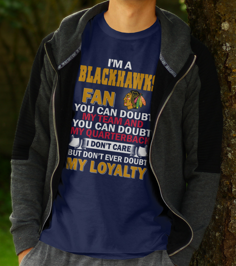 I'm A Blackhawks Fan You Can Doubt My Team And You Can Doubt My Quarterback I Don't Care But Don't Ever Doubt My Loyalty T-Shirt