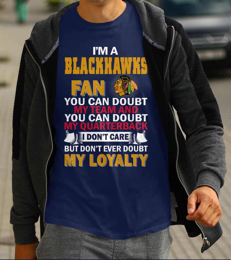 I'm A Blackhawks Fan You Can Doubt My Team And You Can Doubt My Quarterback I Don't Care But Don't Ever Doubt My Loyalty T-Shirt