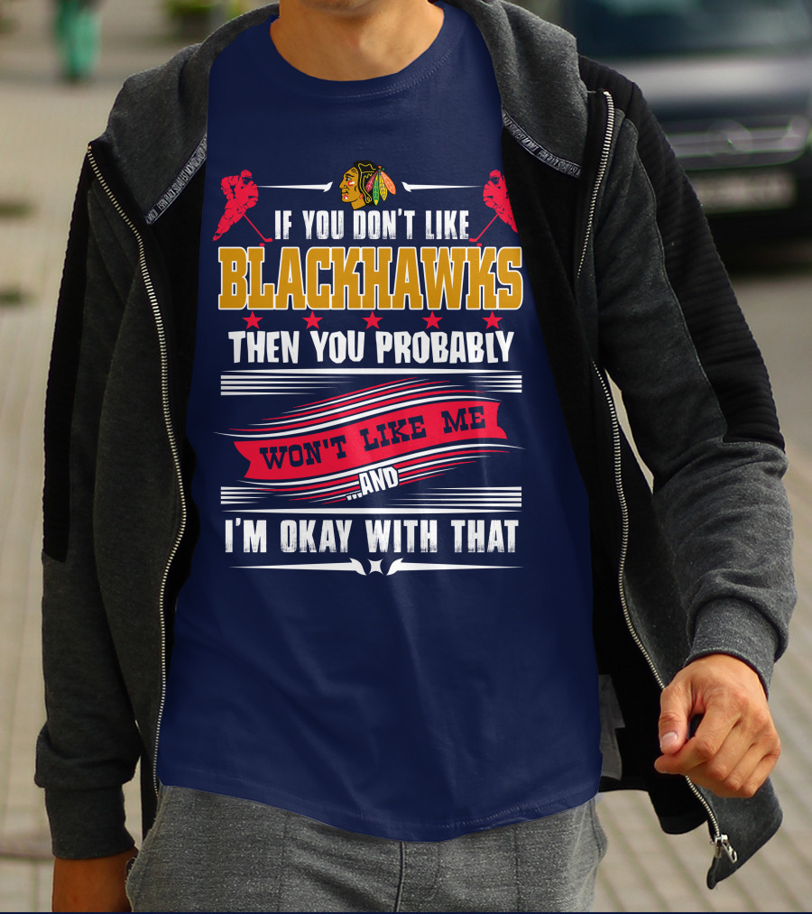 Chicago Blackhawks If You Don't Like Blackhawks Then You Probably Won't Like Me And I'm Okay With That T-Shirt