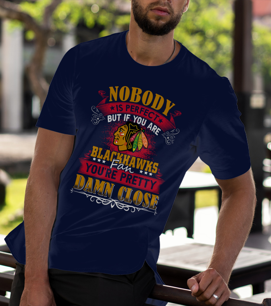 Nobody Is Perfect But If You Are Blackhawks Fan You're Pretty Damn Close T-Shirt