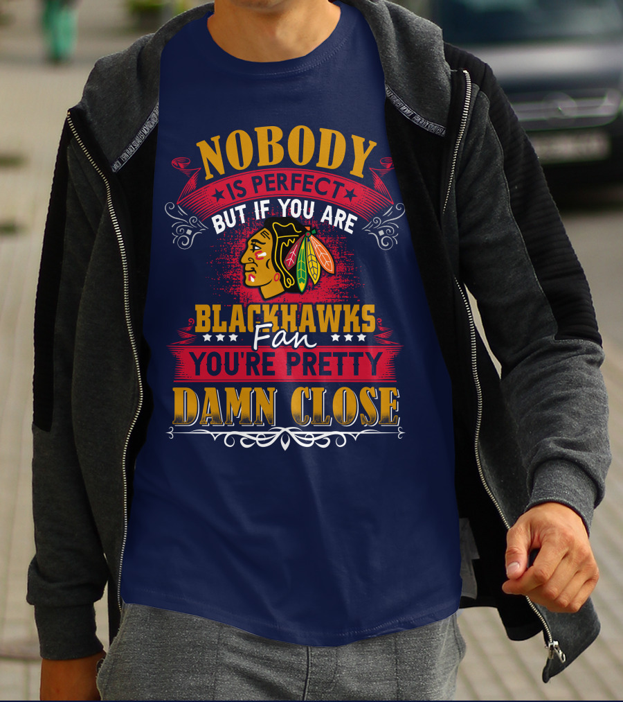 Nobody Is Perfect But If You Are Blackhawks Fan You're Pretty Damn Close T-Shirt