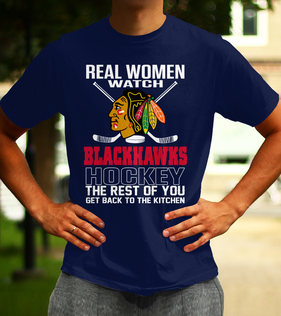 Real Women Watch Blackhawks Hockey The Rest Of You Get Back To The Kitchen T-Shirt