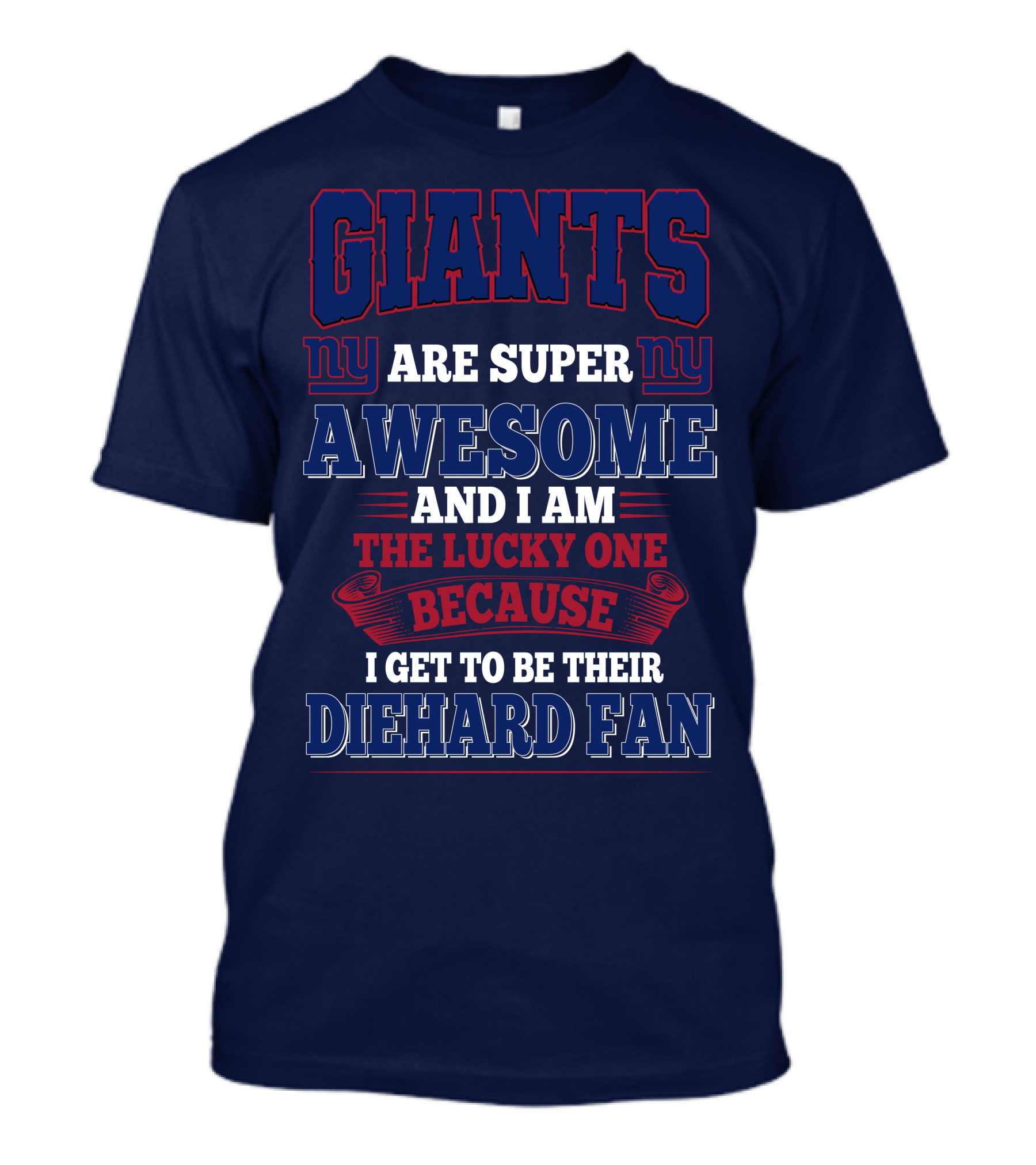 New York Giants Are Super Awesome And I Am The Lucky One Because I Get To Be Their Diehard Fan T-Shirt
