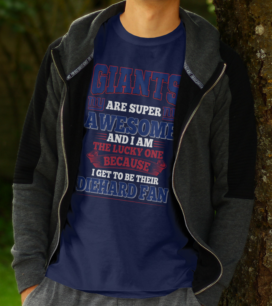 New York Giants Are Super Awesome And I Am The Lucky One Because I Get To Be Their Diehard Fan T-Shirt