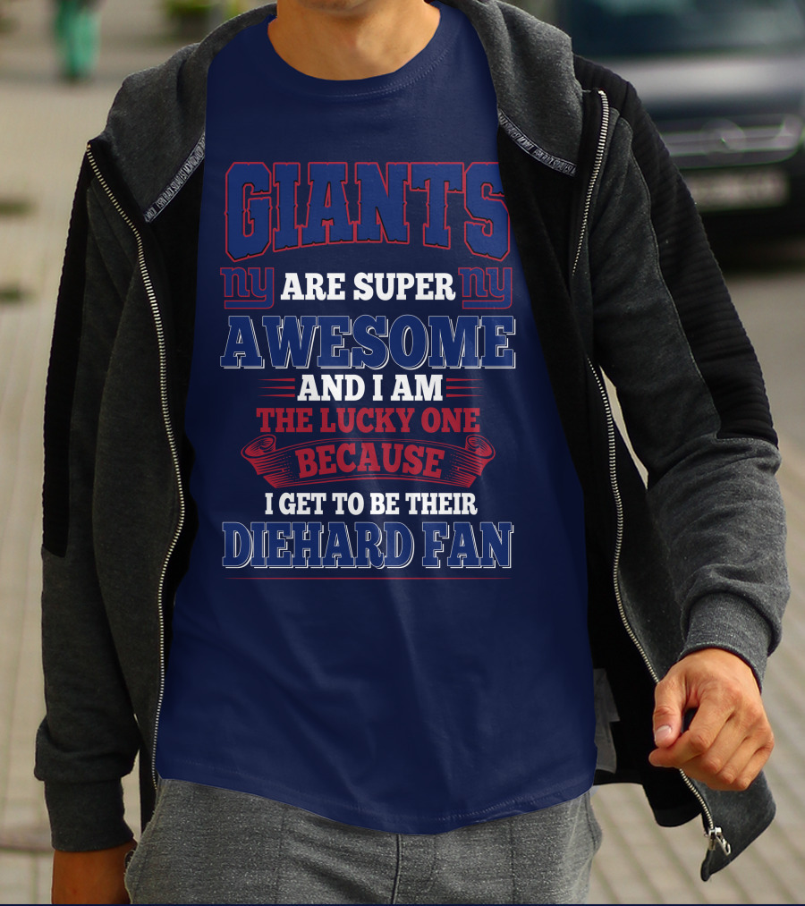 New York Giants Are Super Awesome And I Am The Lucky One Because I Get To Be Their Diehard Fan T-Shirt