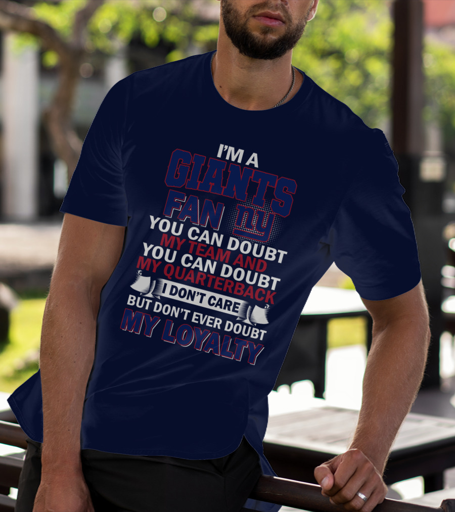 I'm A Giants Fan You Can Doubt My Team And You Can Doubt My Quarterback I Don't Care But Don't Ever Doubt My Loyalty New York Giants T-Shirt