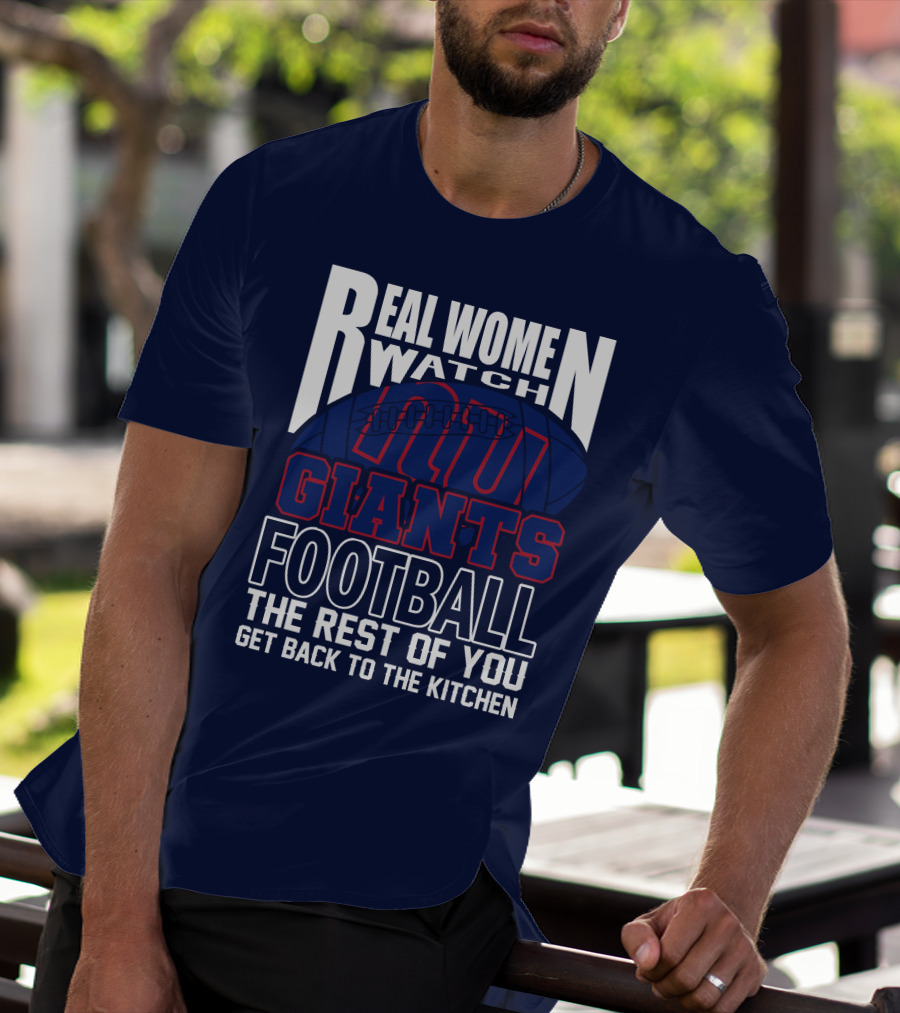 Real Women Watch New York Giants Football The Rest Of You Get Back To The Kitchen T-Shirt