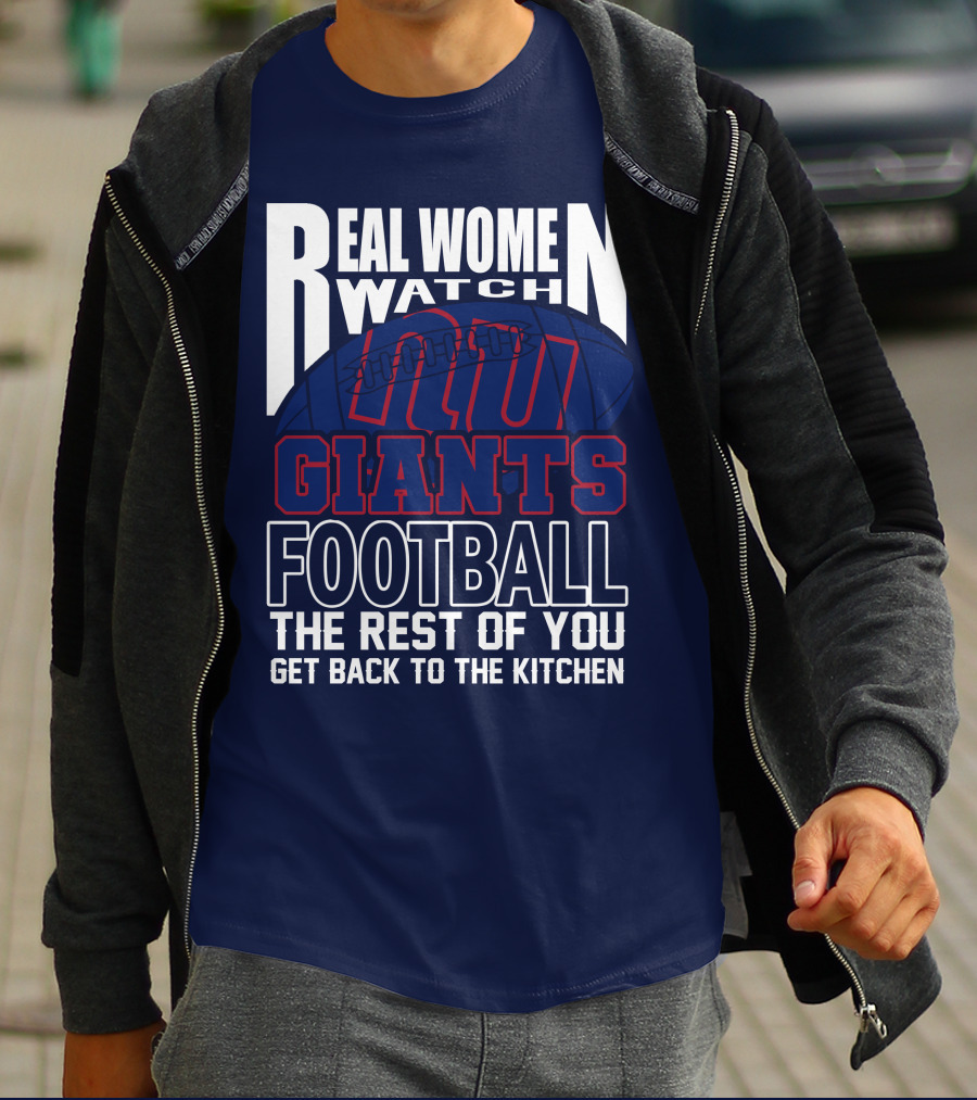 Real Women Watch New York Giants Football The Rest Of You Get Back To The Kitchen T-Shirt