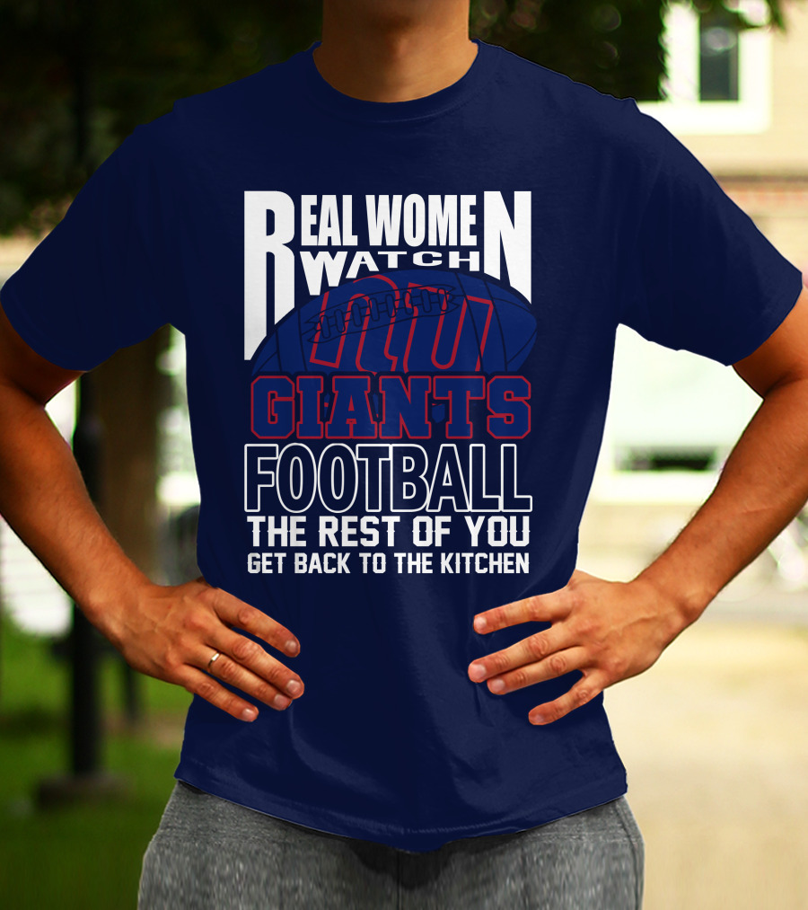 Real Women Watch New York Giants Football The Rest Of You Get Back To The Kitchen T-Shirt