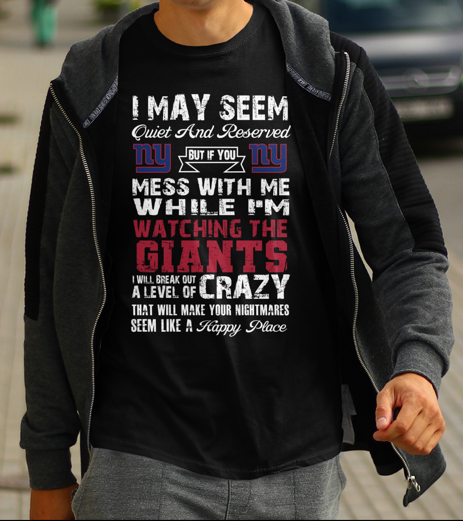 I May Seem Quiet And Reserved But If You Mess With Me While I'm Watching The New York Giants I Will Break Out A Level Of Crazy That Will Make Your Nightmares Seem Like A Happy Place T-Shirt